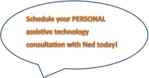 Call-out bubble that says to schedule your personal assistive technology consultation with Ned today.