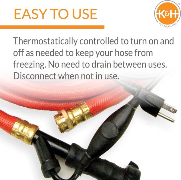 The heated water hose is thermostatically controlled to turn on and off as needed to keep the hose from freezing.